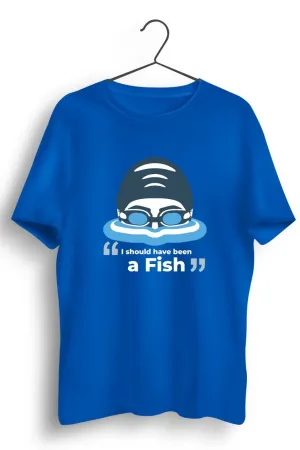 I Should Have Been a Fish Blue Tshirt