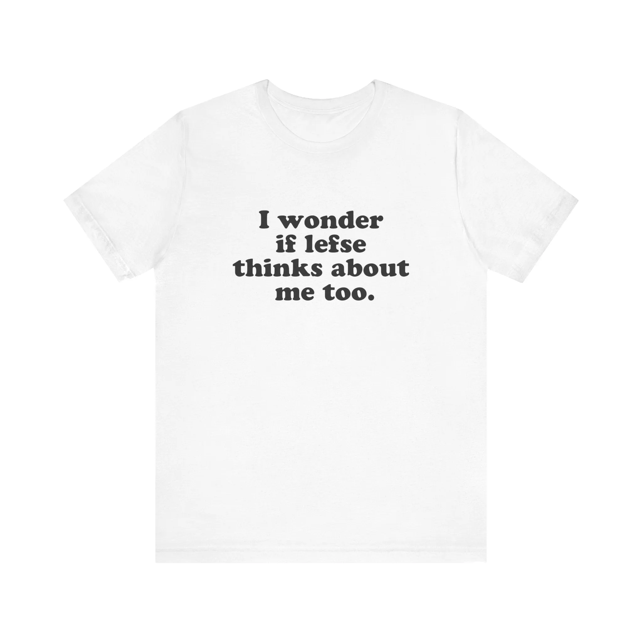 I Wonder If Lefse Thinks About Me Too Unisex T-Shirt