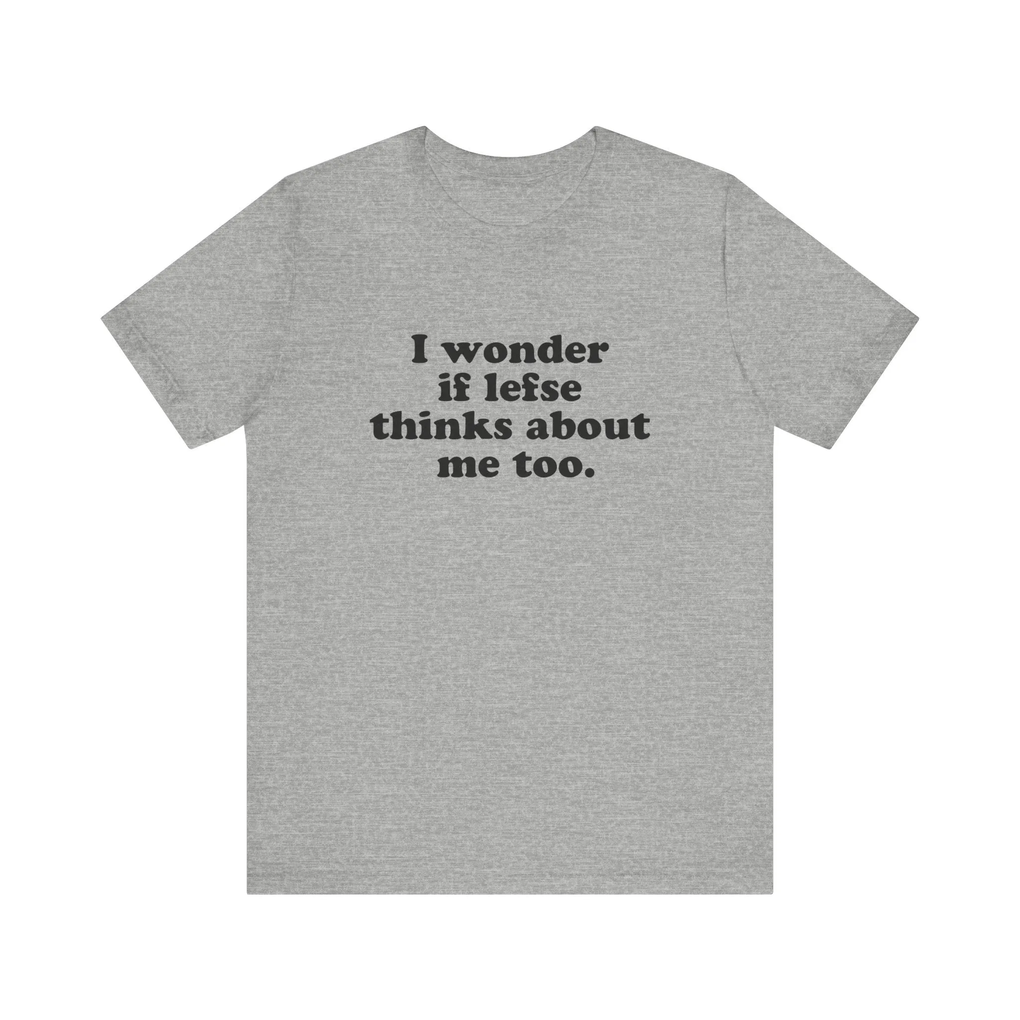 I Wonder If Lefse Thinks About Me Too Unisex T-Shirt