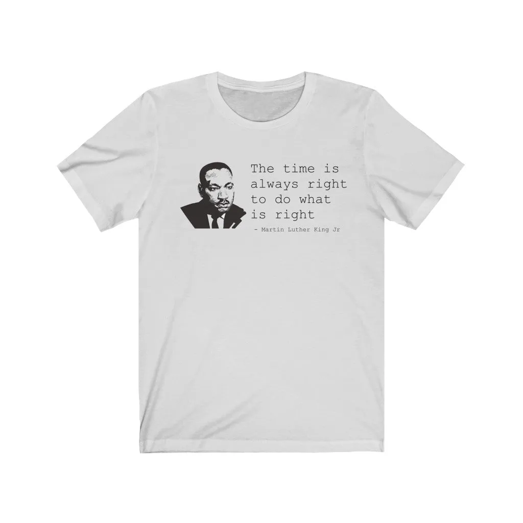 The Time Is Always Right To Do What Is Right - T-shirt