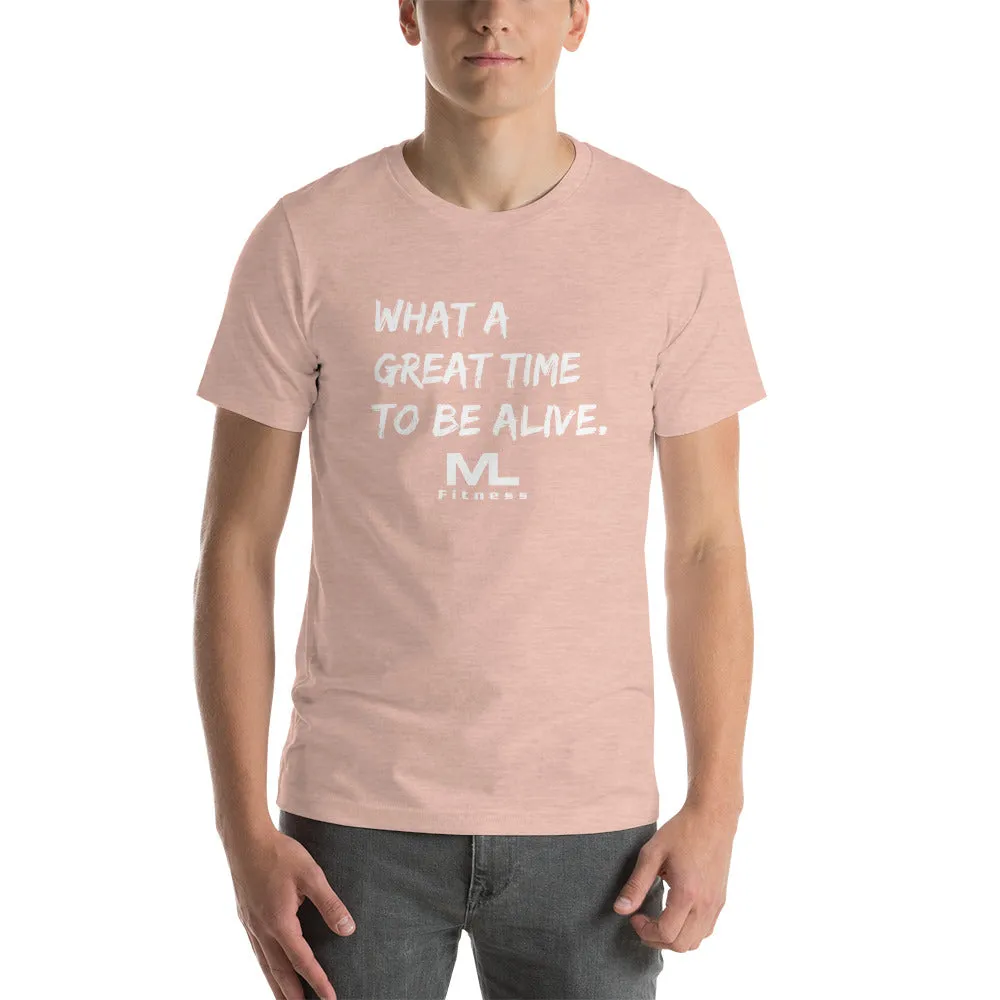 What a great time to be alive. Unisex T-Shirt