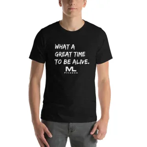 What a great time to be alive. Unisex T-Shirt